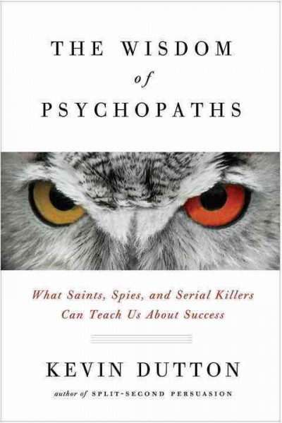 The Wisdom of Psychopaths What saints, spies, and serial killers can teach us about success