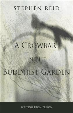 A crowbar in the Buddhist garden : writing from prison / Stephen Reid.