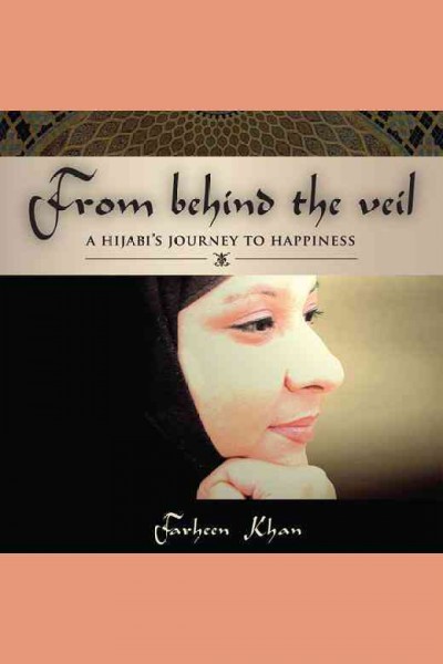 From behind the veil [electronic resource] : a hijabi's journey to happiness / Farheen Khan.