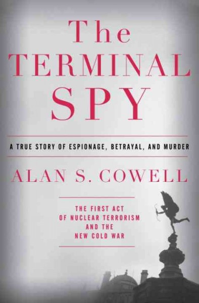 The terminal spy [electronic resource] : a true story of espionage, betrayal, and murder / Alan S. Cowell.