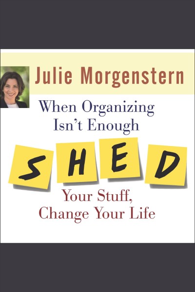 When organizing isn't enough [electronic resource] : SHED your stuff, change your life / Julie Morgenstern.