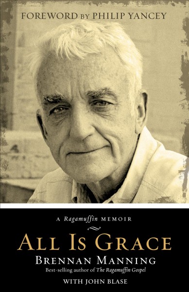 All is grace [electronic resource] : a ragamuffin memoir / Brennan Manning with John Blase ; [foreword by Philip Yancey].