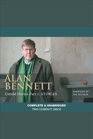 Untold stories. Part 1, Stories [electronic resource] / Alan Bennett.