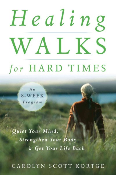 Healing walks for hard times [electronic resource] : quiet your mind, strengthen your body, and get your life back / Carolyn Scott Kortge.