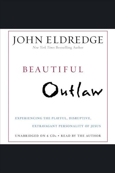 Beautiful outlaw [electronic resource] : experiencing the playful, disruptive, extravagant personality of Jesus / John Eldredge.