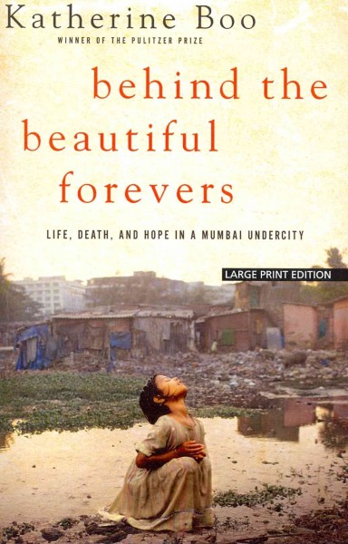Behind the beautiful forevers : life, death, and hope in a Mumbai undercity / Katherine Boo.