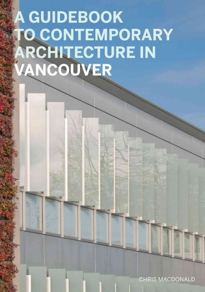 A guidebook to contemporary architecture in Vancouver [electronic resource] / Chris Macdonald in collaboration with Veronica Gillies ; with essays by Adele Weder, Matthew Soules.