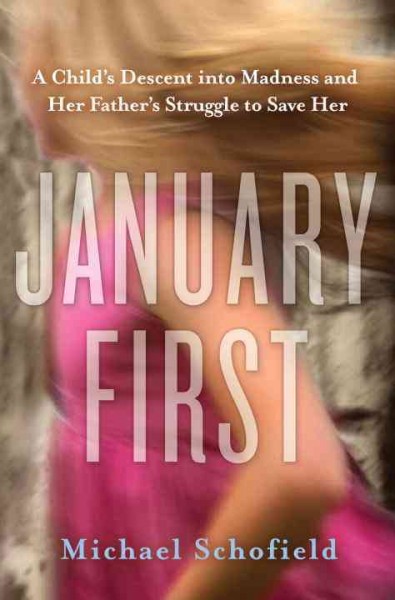 January first [electronic resource] : a child's descent into madness and her father's struggle to save her / Michael Schofield.