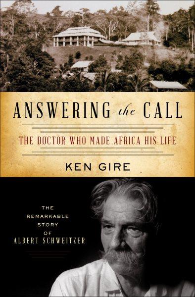 Answering the call [electronic resource] : the doctor who made Africa his life : the remarkable story of Albert Schweitzer / Ken Gire.