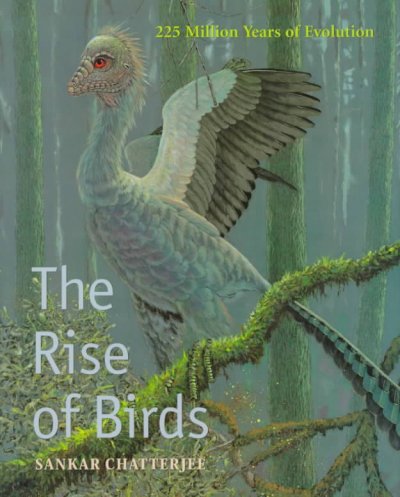 The rise of birds : 225 million years of evolution c Sankar Chatterjee.