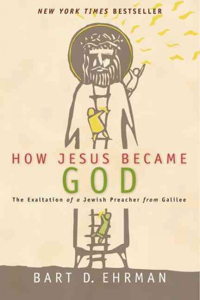 How Jesus became God : the exaltation of a Jewish preacher from Galilee / Bart D. Ehrman.