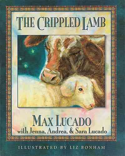 The crippled lamb / by Max Lucado with Jenna, Andrea and  Sara Lucado ; illustrated by Liz Bonham.
