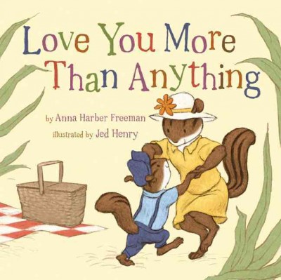 Love you more than anything / text by Anna Harber Freeman ; illustrated by Jed Henry.