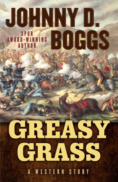 Greasy Grass : a story of the Little Big Horn / Johnny D. Boggs.