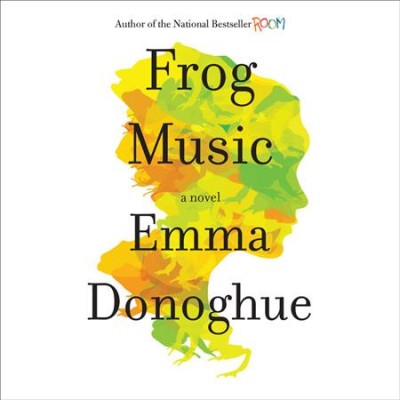 Frog music [sound recording] : a novel / Emma Donoghue.