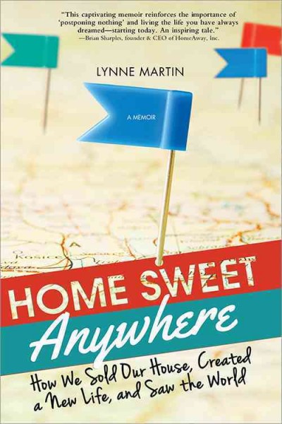 Home sweet anywhere : how we sold our house, created a new life, and saw the world / Lynne Martin.