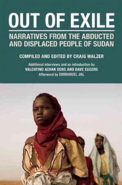 Out of exile : the abducted and displaced people of Sudan / edited by Craig Walzer ; with additional interviews and a foreword by Valentino Achak Deng and Dave Eggers ; and an afterword by Emmanuel Jal.