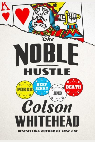 The noble hustle : poker, beef jerky, and death / Colson Whitehead.