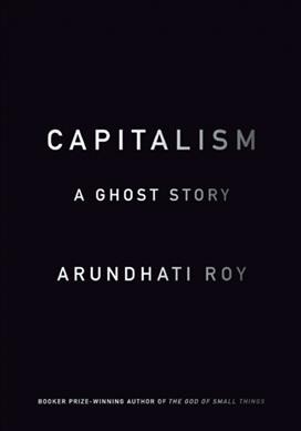 Capitalism : a ghost story / Arundhati Roy.