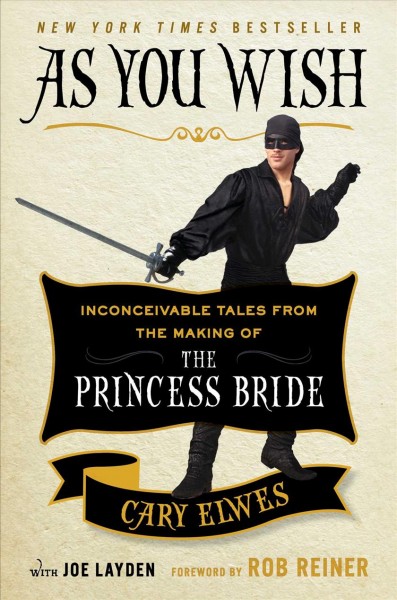 As you wish : inconceivable tales from the making of The princess bride / Cary Elwes with Joe Layden ; foreword by Rob Reiner.
