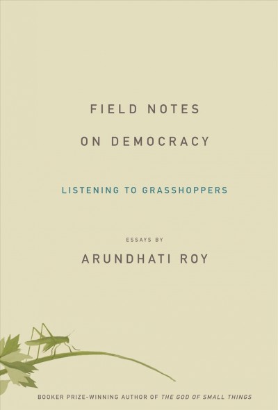 Field notes on democracy [electronic resource] : listening to grasshoppers / Arundhati Roy.