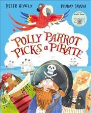 Polly Parrot picks a pirate / by Peter Bently ; [illustrated by] Penny Dann.