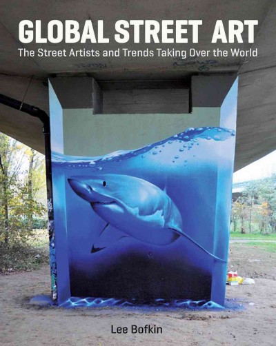 Global street art : the street artists and trends taking over the world / Lee Bofkin.