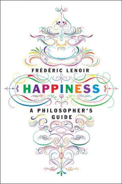Happiness : a philosopher's guide / Frédéric Lenoir ; translated by Andrew Brown.