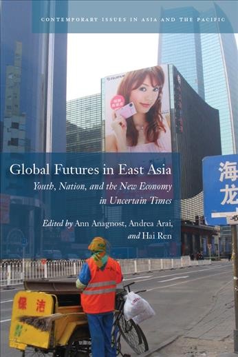 Global futures in East Asia [electronic resource] : youth, nation, and the new economy in uncertain times / edited by Ann Anagnost, Andrea Arai, and Hai Ren.