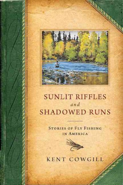 Sunlit riffles and shadowed runs [electronic resource] : stories of fly-fishing in America / Kent Cowgill.