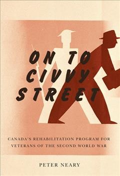 On to Civvy Street [electronic resource] : Canada's rehabilitation program for veterans of the Second World War / Peter Neary.
