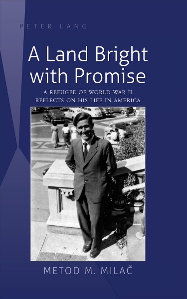 A land bright with promise [electronic resource] : a refugee of World War II reflects on his life in America / Metod M. Milač.