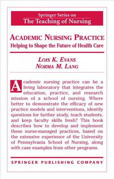 Academic nursing practice [electronic resource] : [helping to shape the future of healthcare] / Lois K. Evans, Norma M. Lang, editors.