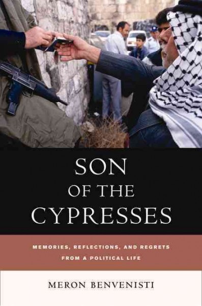 Son of the cypresses [electronic resource] : memories, reflections, and regrets from a political life / Meron Benvenisti ; translated by Maxine Kaufman-Lacusta in consultation with Michael Kaufman-Lacusta.