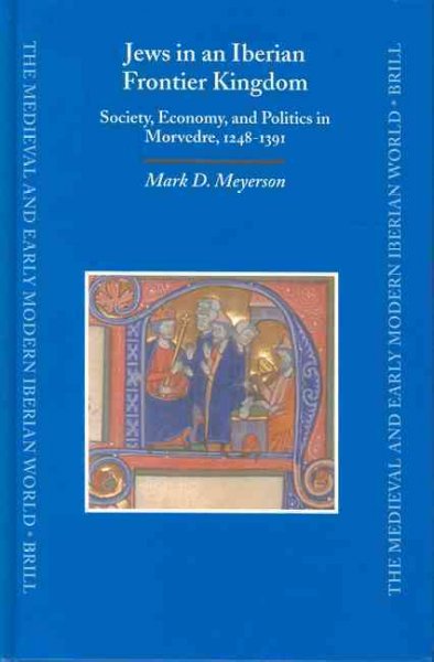 Jews in an Iberian frontier kingdom [electronic resource] : society, economy, and politics in Morvedre, 1248-1391 / by Mark D. Meyerson.