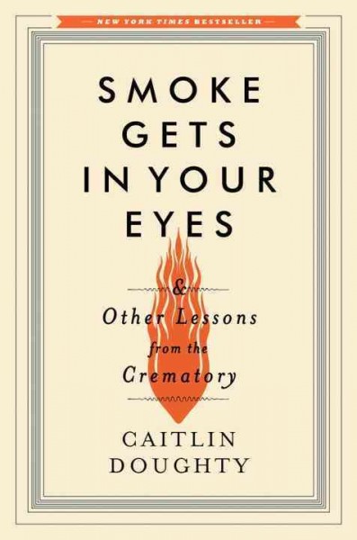 Smoke gets in your eyes : and other lessons from the crematory / Caitlin Doughty.