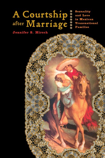 A courtship after marriage [electronic resource] : sexuality and love in Mexican transnational families / Jennifer S. Hirsch.