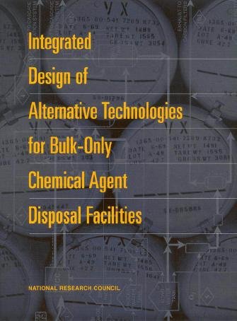 Integrated design of alternative technologies for bulk-only chemical agent disposal facilities [electronic resource] / Committee on Review and Evaluation of the Army Chemical Stockpile Disposal Program, Board on Army Science and Technology, Commission on Engineering and Technical Systems, National Research Council.