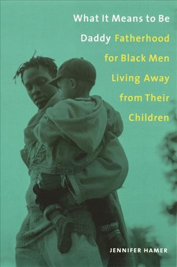 What it means to be daddy [electronic resource] : fatherhood for Black men living away from their children / Jennifer Hamer.