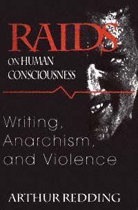 Raids on human consciousness [electronic resource] : writing, anarchism, and violence / Arthur F. Redding.
