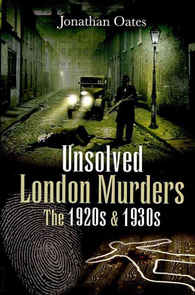Unsolved London murders : the 1920s and 1930s / Jonathan Oates.