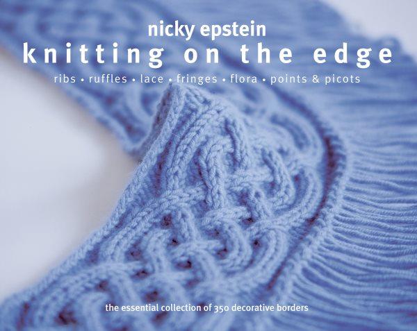 Knitting on the edge : ribs, ruffles, lace, fringes, flora, points & picots : the essential collection of 350 decorative borders / Nicky Epstein.