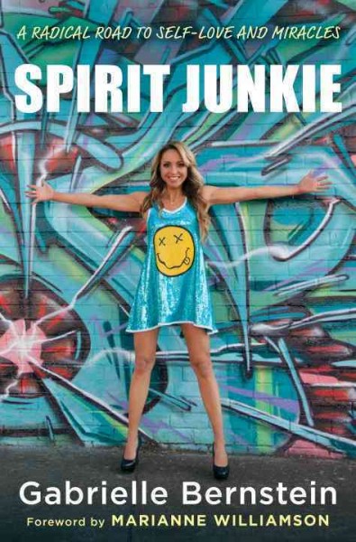 Spirit junkie : a radical road to self-love and miracles / Gabrielle Bernstein.