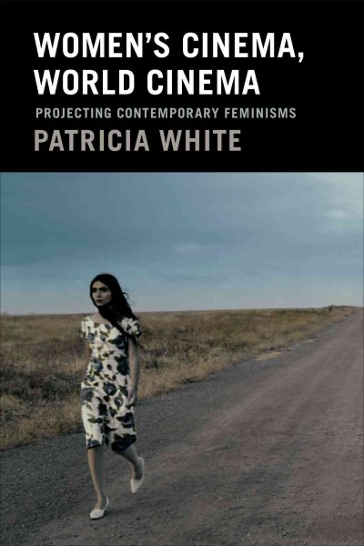 Women's cinema, world cinema : projecting contemporary feminisms / Patricia White.