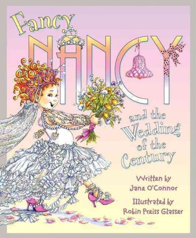 Fancy Nancy and the wedding of the century / written by Jane O'Connor ; illustrated by Robin Preiss Glasser.