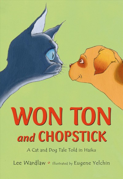 Won Ton and Chopstick : a cat and dog tale told in haiku / Lee Wardlaw ; illustrated by Eugene Yelchin.