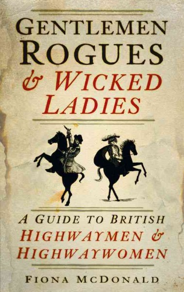 Gentlemen rogues & wicked ladies : a guide to British highwaymen & highway women / Fiona McDonald.