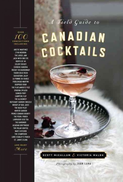 A field guide to Canadian cocktails / Scott McCallum & Victoria Walsh ; photography by Juan Luna ; prop styling by Virginie Martocq ; food and drink styling by Victoria Walsh.