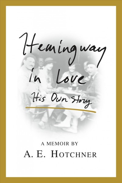 Hemingway in love : his own story : a memoir / by A. E. Hotchner.