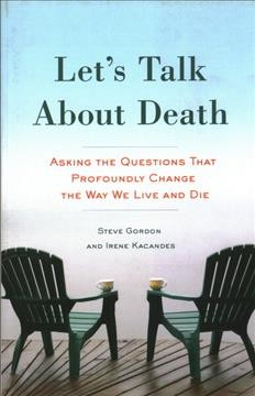 Let's talk about death : asking the questions that profoundly change the way we live and die / by Steve Gordon and Irene Kacandes.